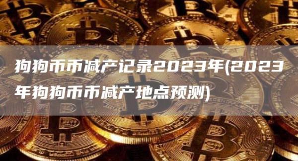 狗狗币币减产记录2023年 - 2023年狗狗币币减产地点预测
